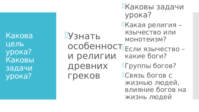 Каковы задачи урока? Какая религия – язычество или монотеизм? Если язычество – какие боги? Группы богов? Связь богов с жизнью людей, влияние богов на жизнь людей Узнать особенности религии древних греков Какова цель урока?  Каковы задачи урока? 