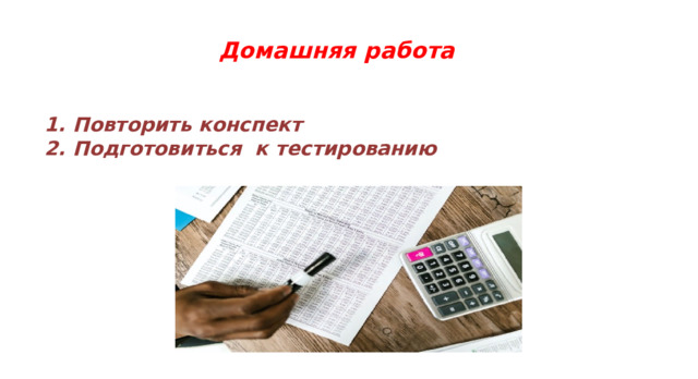 Домашняя работа    Повторить конспект Подготовиться к тестированию  