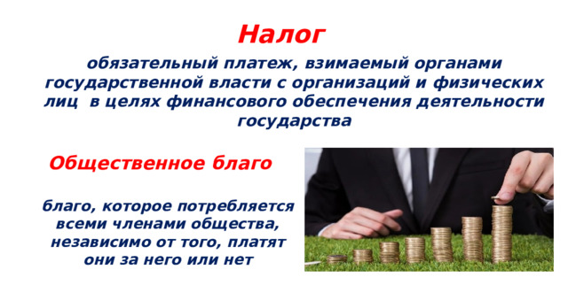 Налог обязательный платеж, взимаемый органами государственной власти с организаций и физических лиц в целях финансового обеспечения деятельности государства Общественное благо благо, которое потребляется всеми членами общества, независимо от того, платят они за него или нет 