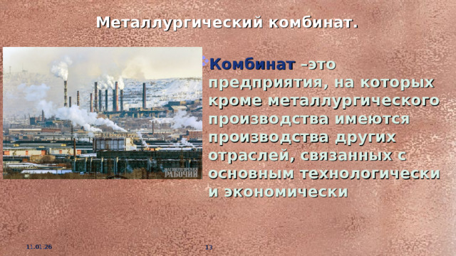 Металлургический комбинат. Комбинат –это предприятия, на которых кроме металлургического производства имеются производства других отраслей, связанных с основным технологически и экономически 11.01.26  