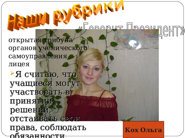 открытая трибуна органов ученического самоуправления лицея Я считаю, что учащиеся могут участвовать в принятии решений, отстаивать свои права, соблюдать обязанности. Кох Ольга 