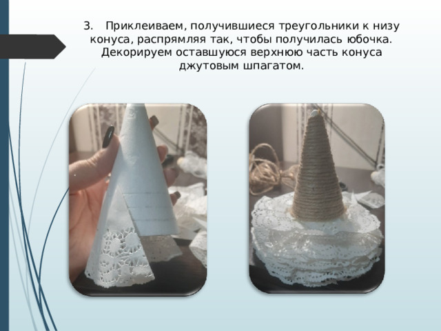 3.  Приклеиваем, получившиеся треугольники к низу конуса, распрямляя так, чтобы получилась юбочка. Декорируем оставшуюся верхнюю часть конуса джутовым шпагатом. 