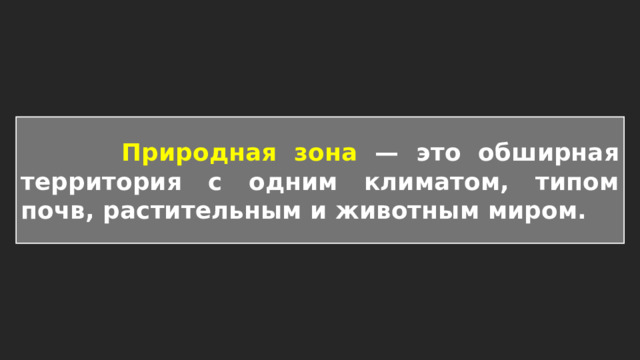  Природная зона — это обширная территория с одним климатом, типом почв, растительным и животным миром. 