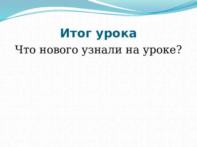 Итог урока Что нового узнали на уроке? 
