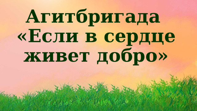   Агитбригада  «Если в сердце живет добро» 
