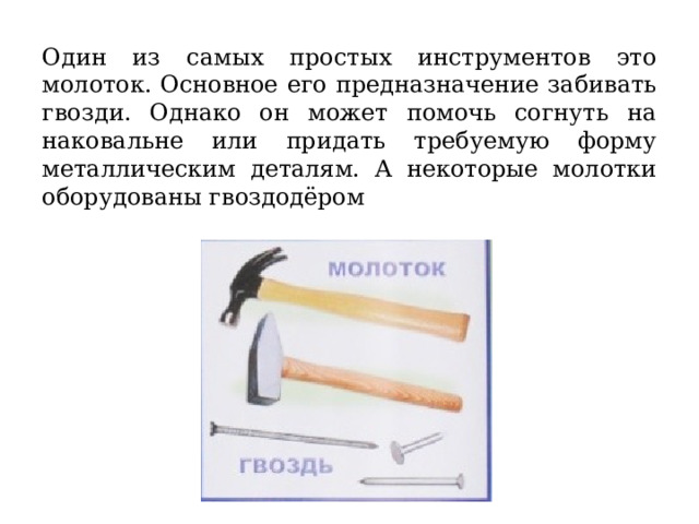 Один из самых простых инструментов это молоток. Основное его предназначение забивать гвозди. Однако он может помочь согнуть на наковальне или придать требуемую форму металлическим деталям. А некоторые молотки оборудованы гвоздодёром 