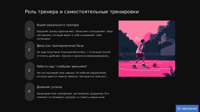  Роль тренера и самостоятельные тренировки Ищем идеального тренера 1 Хороший тренер вдохновляет, объясняет и исправляет. Ищи наставника, который верит в тебя и развивает твой потенциал. Двор как тренировочная база 2 Не жди спортзала! Уличный баскетбол — отличный способ отточить дриблинг, броски и научиться импровизировать. Работа над 