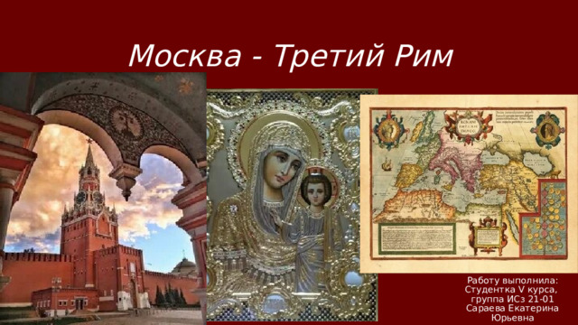 Москва - Третий Рим Работу выполнила:  Студентка V курса,  группа ИСз 21-01  Сараева Екатерина Юрьевна 