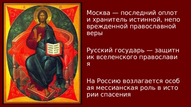 Москва — последний оплот и хранитель истинной, неповрежденной православной веры Русский государь — защитник вселенского православия На Россию возлагается особая мессианская роль в истории спасения 