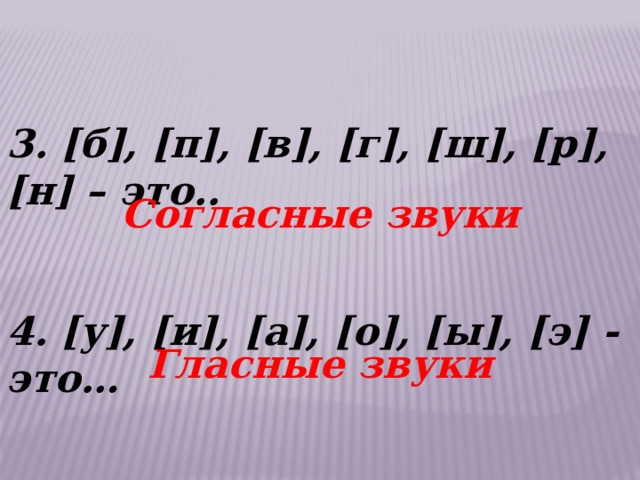 3. [б], [п], [в], [г], [ш], [р], [н] – это..   4. [у], [и], [а], [о], [ы], [э] - это… Согласные звуки Гласные звуки 
