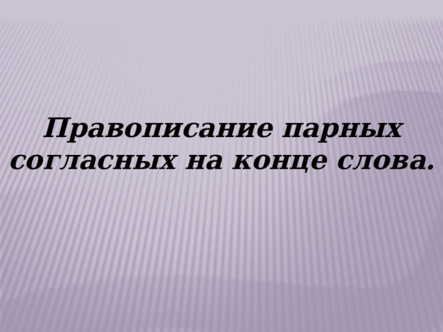 Правописание парных согласных на конце слова. 