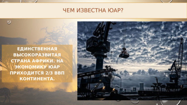 Чем известна ЮАР? Единственная высокоразвитая страна Африки. На экономику ЮАР приходится 2/3 ВВП континента. 