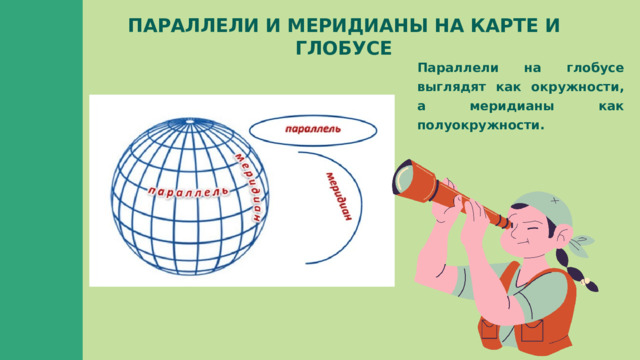 ПАРАЛЛЕЛИ И МЕРИДИАНЫ НА КАРТЕ И ГЛОБУСЕ Параллели на глобусе выглядят как окружности, а меридианы как полуокружности. 