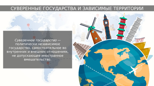 СУВЕРЕННЫЕ ГОСУДАРСТВА И ЗАВИСИМЫЕ ТЕРРИТОРИИ Суверенное государство — политически независимое государство, самостоятельное во внутренних и внешних отношениях, не допускающее иностранное вмешательство. 