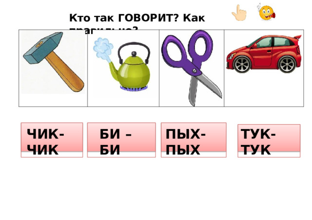 Кто  так  ГОВОРИТ?  Как  правильно? ЧИК- ЧИК ПЫХ- ПЫХ БИ  –  БИ ТУК- ТУК 