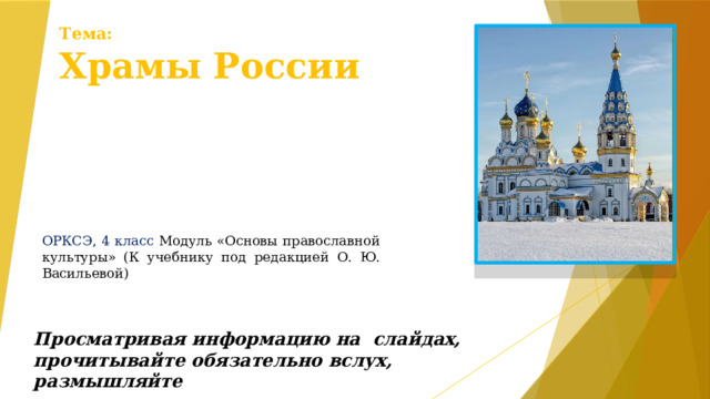 Тема:  Храмы России ОРКСЭ, 4 класс Модуль «Основы православной культуры» (К учебнику под редакцией О. Ю. Васильевой) Просматривая информацию на слайдах, прочитывайте обязательно вслух, размышляйте 