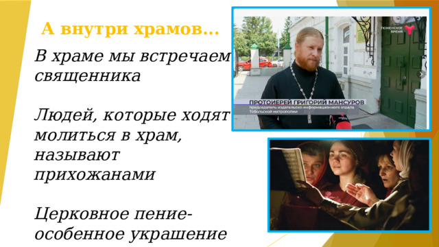 А внутри храмов... В храме мы встречаем священника  Людей, которые ходят молиться в храм, называют прихожанами  Церковное пение- особенное украшение храма  