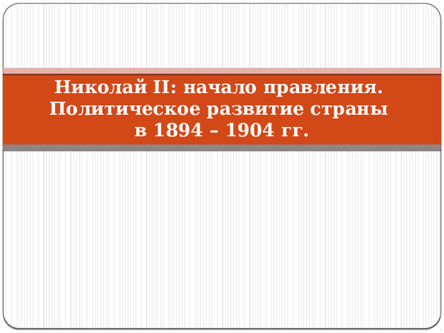 Николай II: начало правления.  Политическое развитие страны  в 1894 – 1904 гг. 