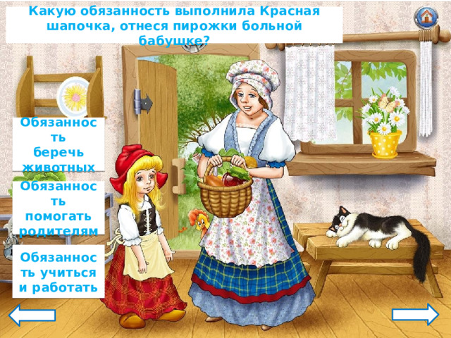 Какую обязанность выполнила Красная шапочка, отнеся пирожки больной бабушке? Обязанность беречь животных Обязанность помогать родителям Обязанность учиться и работать 