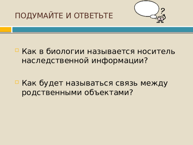 ПОДУМАЙТЕ И ОТВЕТЬТЕ Как в биологии называется носитель наследственной информации? Как будет называться связь между родственными объектами? 