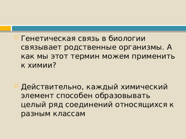Генетическая связь в биологии связывает родственные организмы. А как мы этот термин можем применить к химии? Действительно, каждый химический элемент способен образовывать целый ряд соединений относящихся к разным классам 