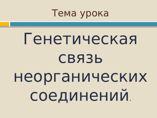 Тема урока Генетическая связь неорганических соединений . 