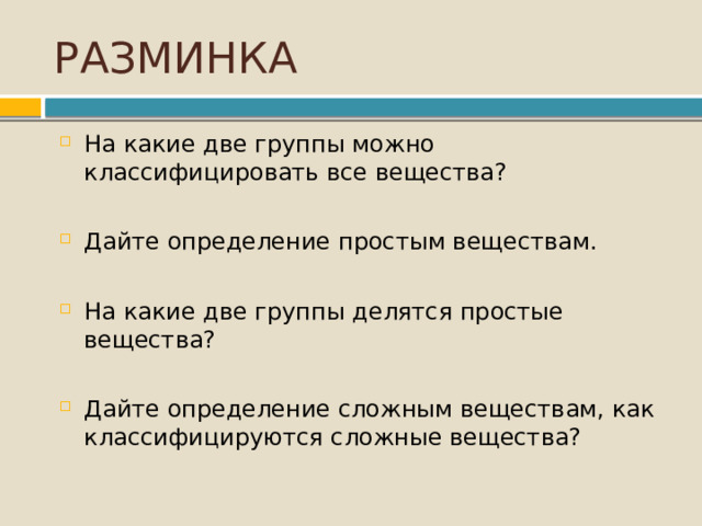 РАЗМИНКА На какие две группы можно классифицировать все вещества?  Дайте определение простым веществам. На какие две группы делятся простые вещества?  Дайте определение сложным веществам, как классифицируются сложные вещества? 