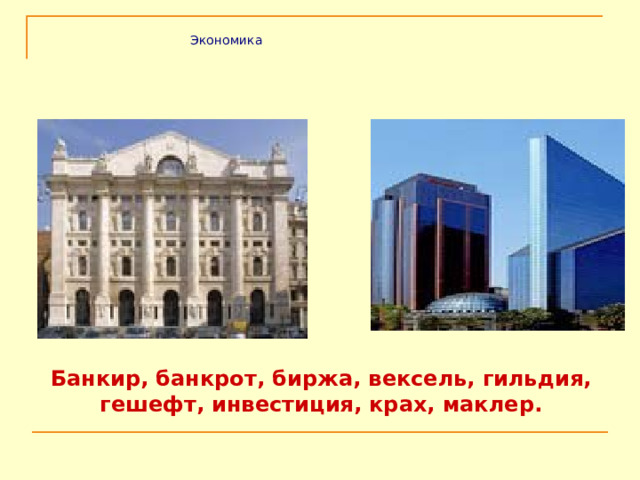 Экономика Банкир, банкрот, биржа, вексель, гильдия, гешефт, инвестиция, крах, маклер. 