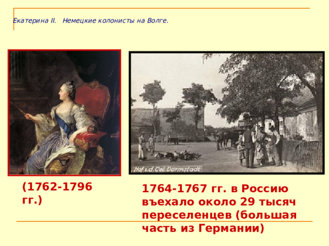 Екатерина II. Немецкие колонисты на Волге. (1762-1796 гг.) 1764-1767 гг. в Россию въехало около 29 тысяч переселенцев (большая часть из Германии) 