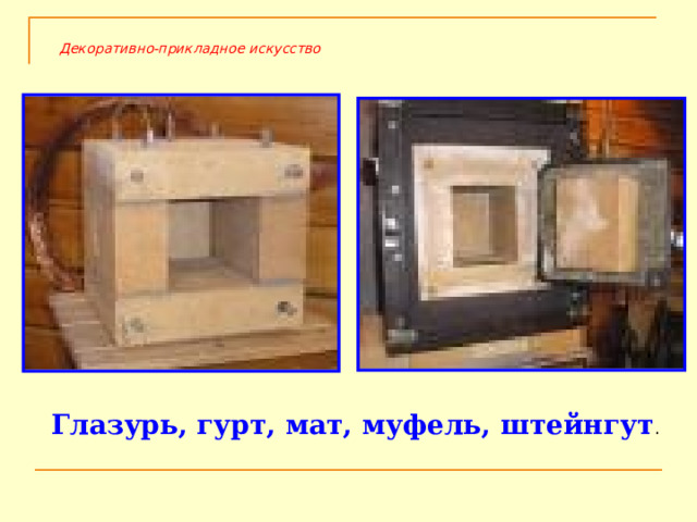 Декоративно-прикладное искусство Глазурь, гурт, мат, муфель, штейнгут . 
