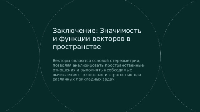  Заключение: Значимость и функции векторов в пространстве Векторы являются основой стереометрии, позволяя анализировать пространственные отношения и выполнять необходимые вычисления с точностью и строгостью для различных прикладных задач. 