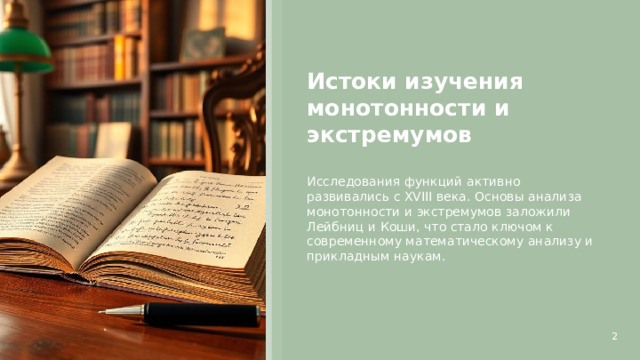 Истоки изучения монотонности и экстремумов  Исследования функций активно развивались с XVIII века. Основы анализа монотонности и экстремумов заложили Лейбниц и Коши, что стало ключом к современному математическому анализу и прикладным наукам. 2  