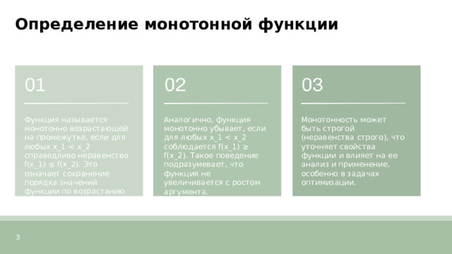 Определение монотонной функции  Функция называется монотонно возрастающей на промежутке, если для любых x_1 Аналогично, функция монотонно убывает, если для любых x_1 Монотонность может быть строгой (неравенства строго), что уточняет свойства функции и влияет на ее анализ и применение, особенно в задачах оптимизации. 3  