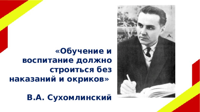 «Обучение и воспитание должно строиться без наказаний и окриков»  В.А. Сухомлинский 