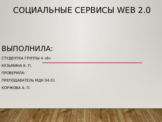 СОЦИАЛЬНЫЕ СЕРВИСЫ WEB 2.0   Выполнила: Студентка группы 4 «В» Кузьмина к. П. Проверила: Преподаватель МДК 04.01 Коржова А. П. 
