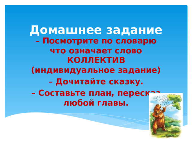 Домашнее задание – Посмотрите по словарю что означает слово КОЛЛЕКТИВ (индивидуальное задание) – Дочитайте сказку. – Составьте план, пересказ любой главы.  