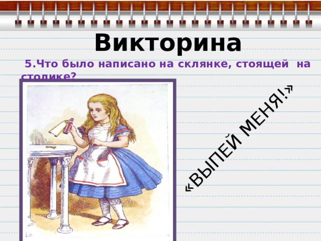 «ВЫПЕЙ МЕНЯ!» Викторина  5.Что было написано на склянке, стоящей на столике? 