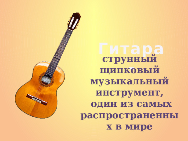  Гитара - струнный щипковый музыкальный инструмент,  один из самых распространенных в мире 