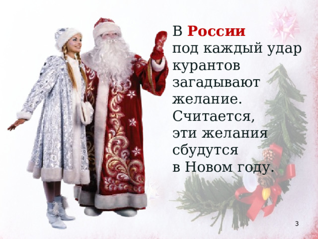 В России  под каждый удар курантов загадывают желание. Считается, эти желания сбудутся в Новом году.  