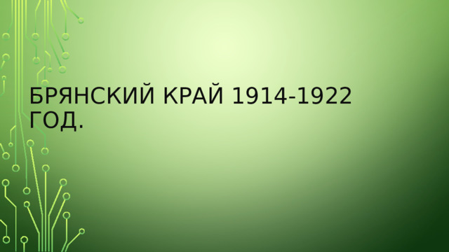 Брянский край 1914-1922 год. 