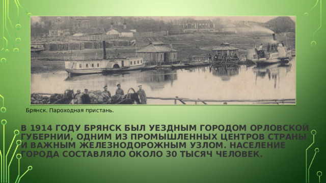Брянск. Пароходная пристань. В 1914 году Брянск был уездным городом Орловской губернии, одним из промышленных центров страны и важным железнодорожным узлом. Население города составляло около 30 тысяч человек. 