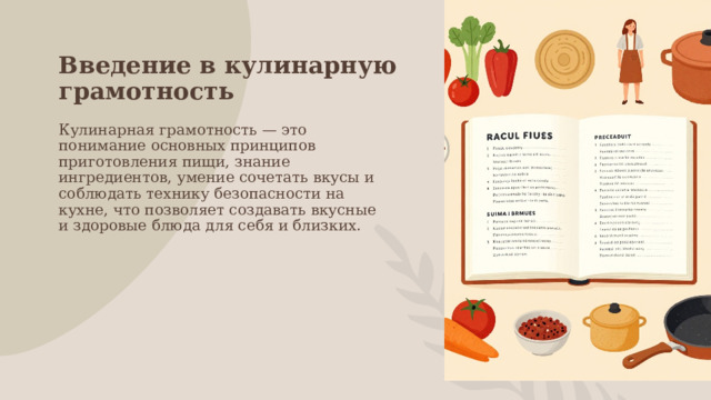 Введение в кулинарную грамотность Кулинарная грамотность — это понимание основных принципов приготовления пищи, знание ингредиентов, умение сочетать вкусы и соблюдать технику безопасности на кухне, что позволяет создавать вкусные и здоровые блюда для себя и близких. 