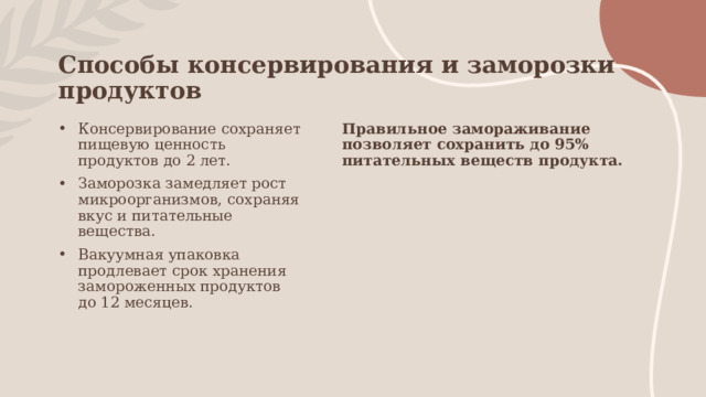 Способы консервирования и заморозки продуктов Консервирование сохраняет пищевую ценность продуктов до 2 лет. Заморозка замедляет рост микроорганизмов, сохраняя вкус и питательные вещества. Вакуумная упаковка продлевает срок хранения замороженных продуктов до 12 месяцев. Правильное замораживание позволяет сохранить до 95% питательных веществ продукта. 