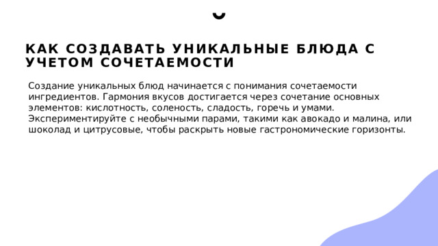Как создавать уникальные блюда с учетом сочетаемости Создание уникальных блюд начинается с понимания сочетаемости ингредиентов. Гармония вкусов достигается через сочетание основных элементов: кислотность, соленость, сладость, горечь и умами. Экспериментируйте с необычными парами, такими как авокадо и малина, или шоколад и цитрусовые, чтобы раскрыть новые гастрономические горизонты. 