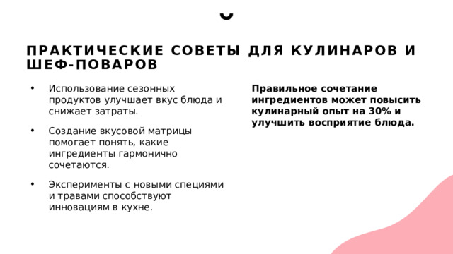 Практические советы для кулинаров и шеф-поваров Использование сезонных продуктов улучшает вкус блюда и снижает затраты. Создание вкусовой матрицы помогает понять, какие ингредиенты гармонично сочетаются. Эксперименты с новыми специями и травами способствуют инновациям в кухне. Правильное сочетание ингредиентов может повысить кулинарный опыт на 30% и улучшить восприятие блюда. 