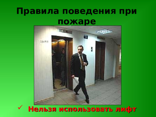 Правила поведения при пожаре  Нельзя использовать лифт 