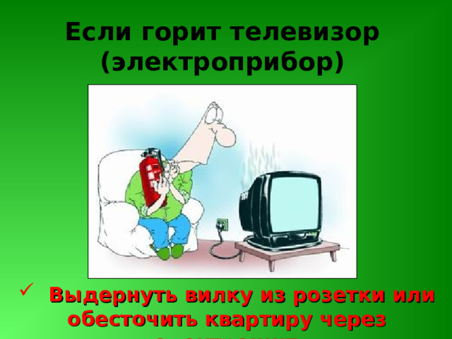 Если горит телевизор (электроприбор)  Выдернуть вилку из розетки или обесточить квартиру через электрощит 