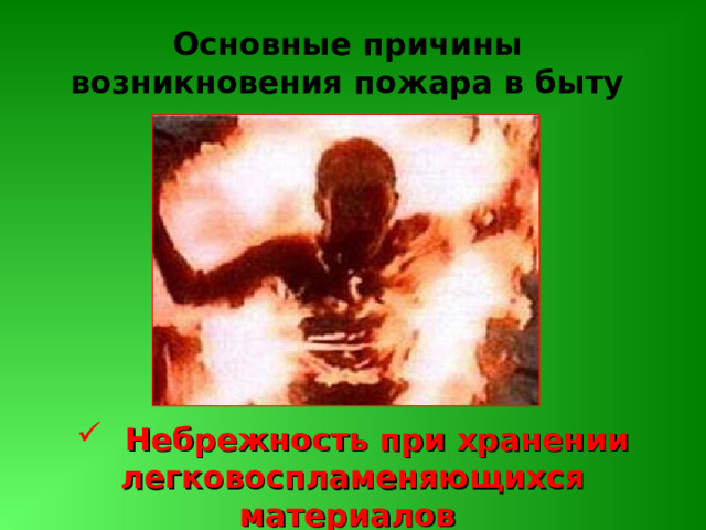 Основные причины возникновения пожара в быту  Небрежность при хранении легковоспламеняющихся материалов 