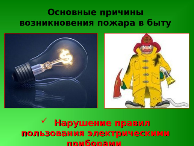 Основные причины возникновения пожара в быту  Нарушение правил пользования электрическими приборами 