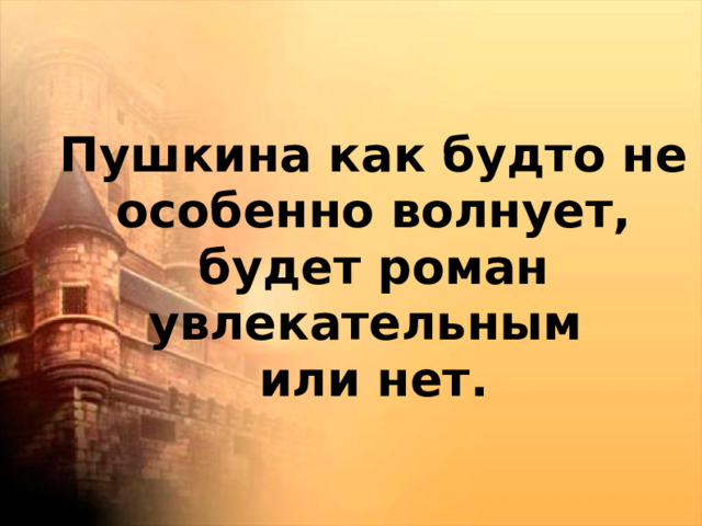 Пушкина как будто не особенно волнует, будет роман увлекательным или нет.   
